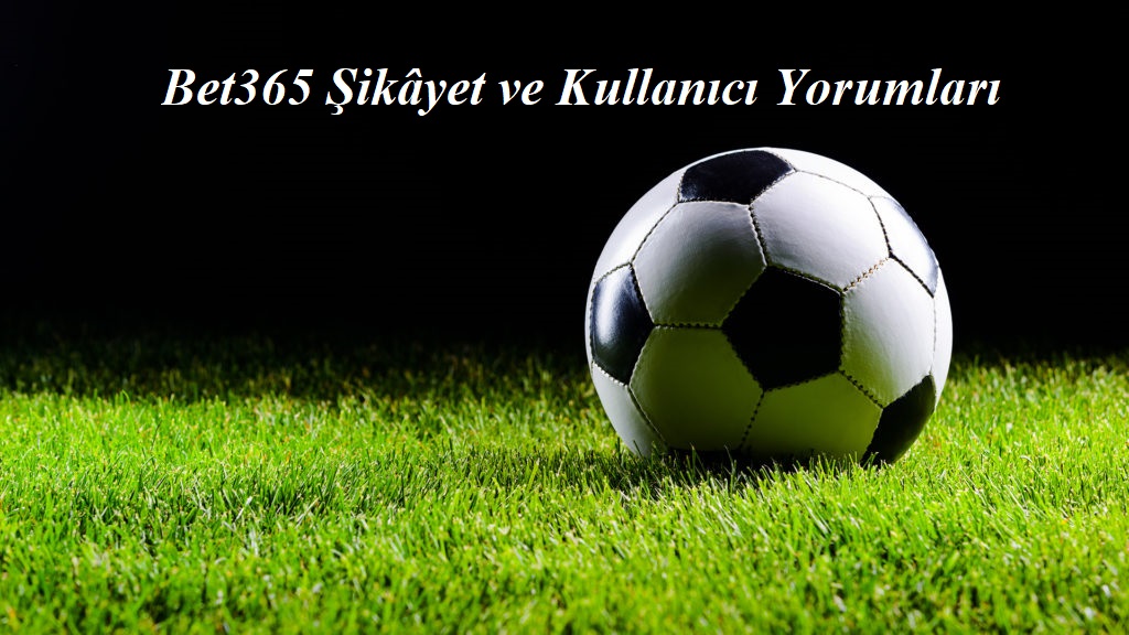 Bet365 Şikâyet ve Kullanıcı Yorumları