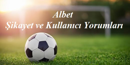 Albet Şikayet ve Kullanıcı yorumları